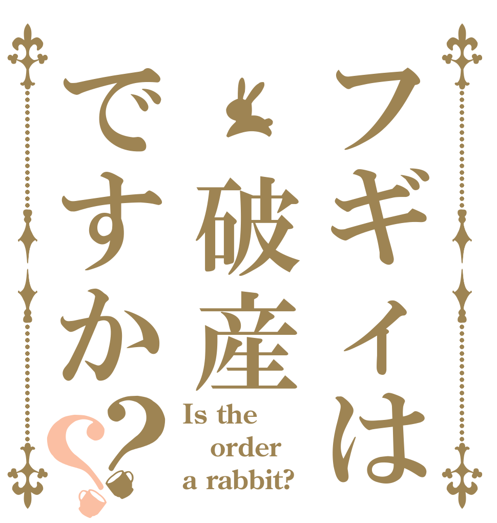 フギィは 破産ですか？？ Is the order a rabbit?