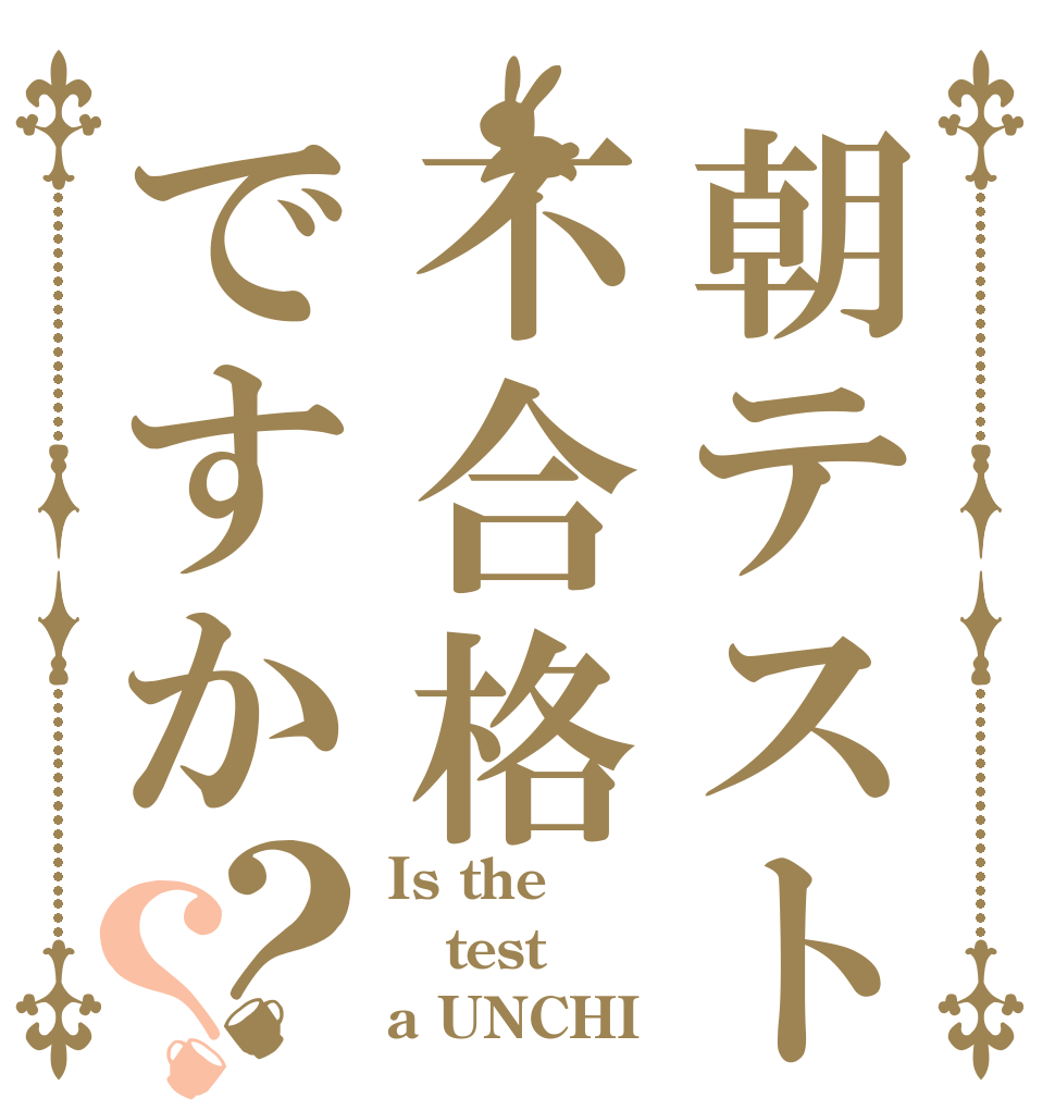 朝テスト不合格ですか？？ Is the test a UNCHI？