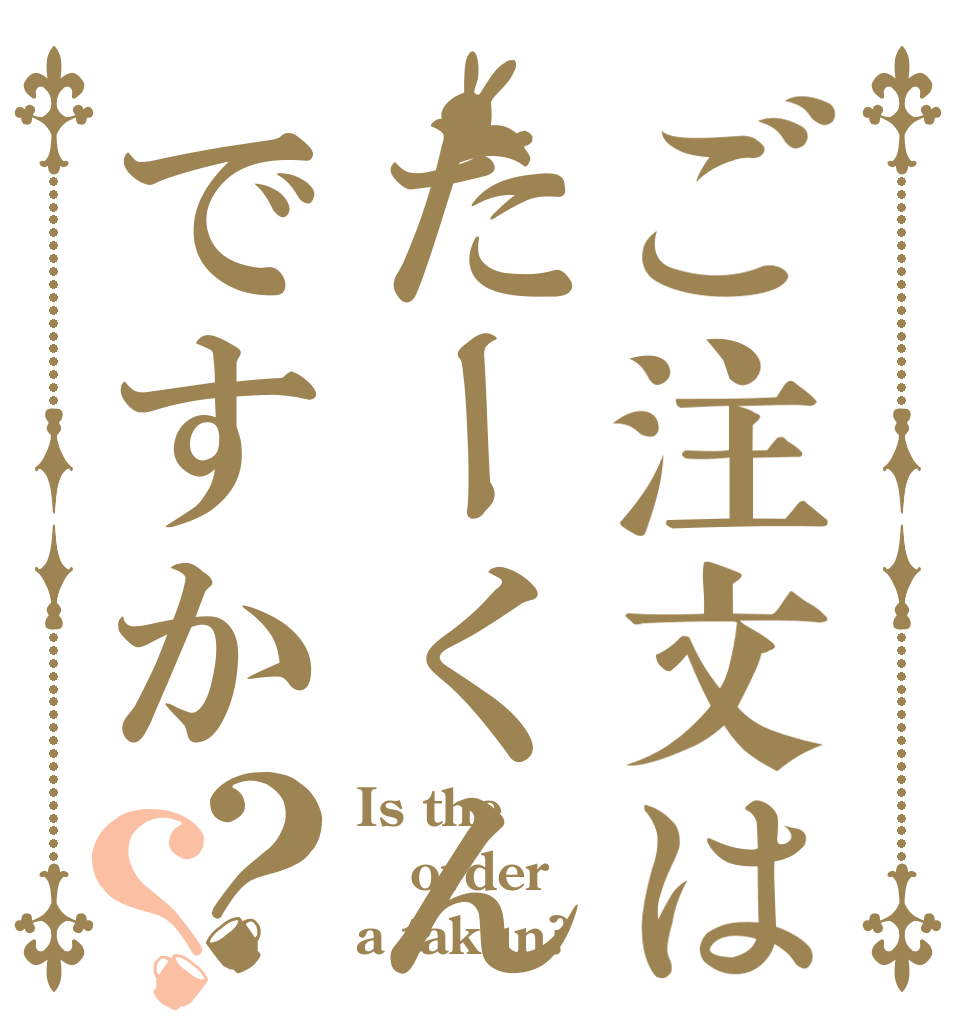 ご注文はたーくんですか？？ Is the order a takun?
