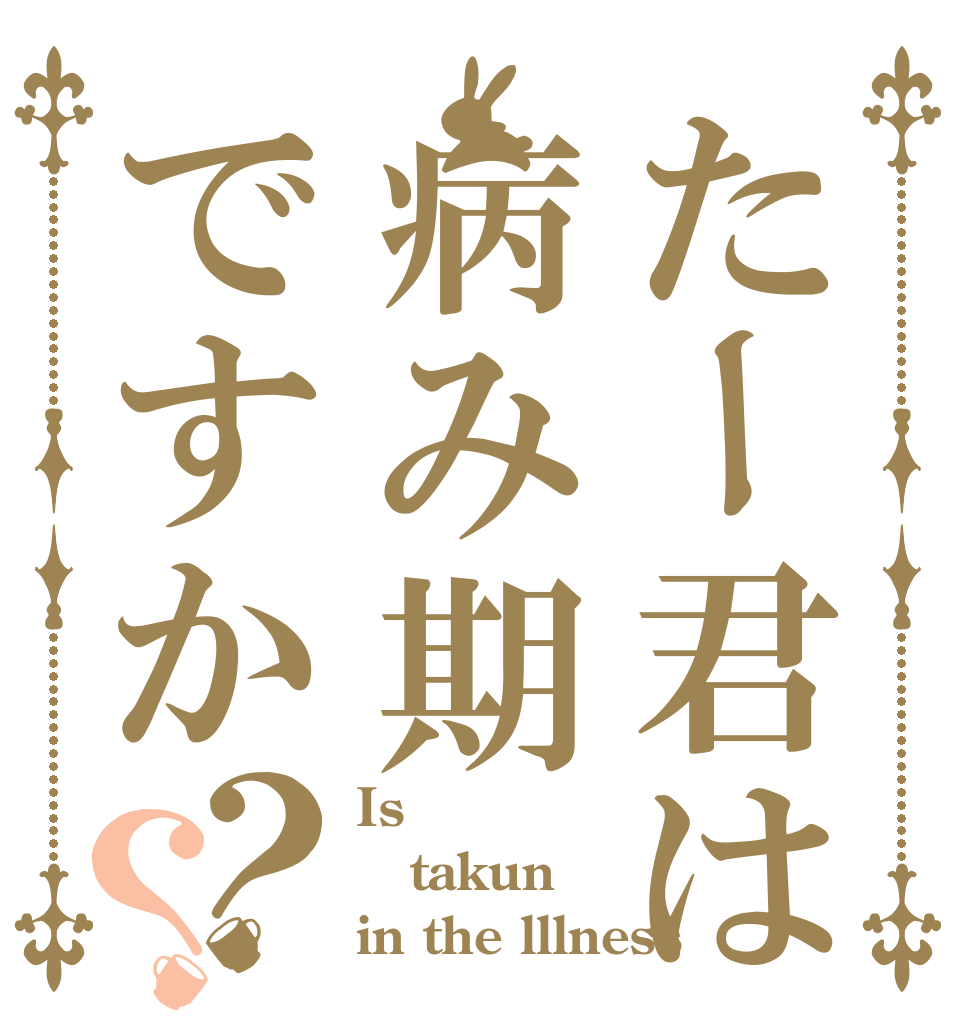 たー君は病み期ですか？？ Is  takun in the lllness