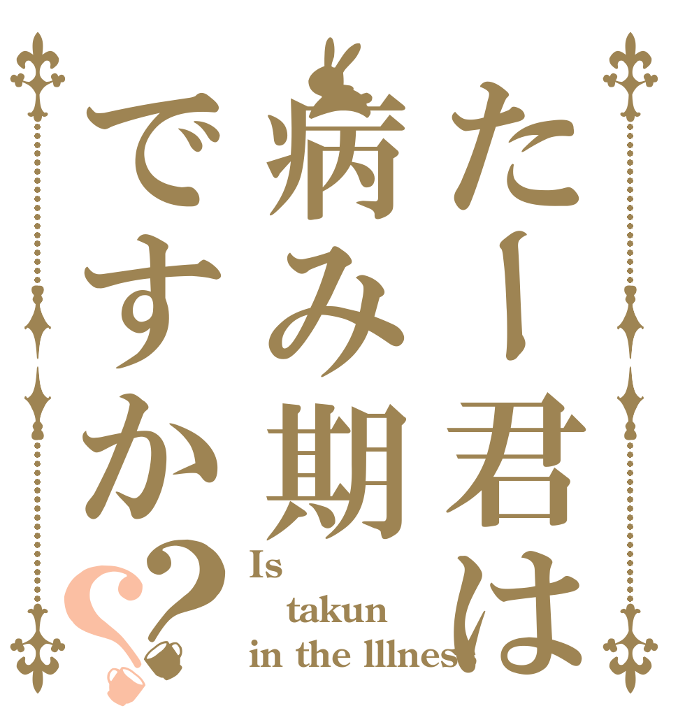 たー君は病み期ですか？？ Is  takun in the lllness