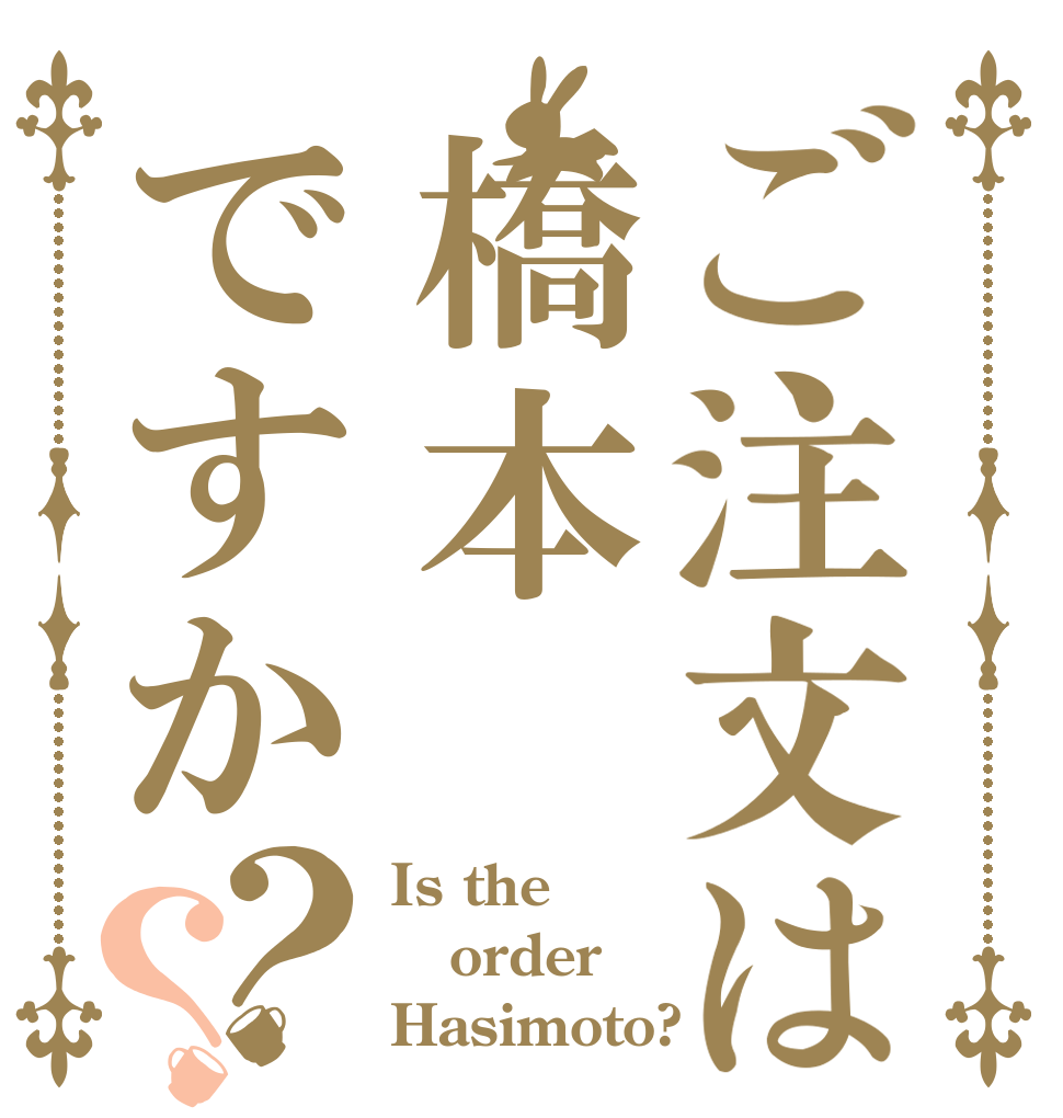 ご注文は橋本ですか？？ Is the order Hasimoto?