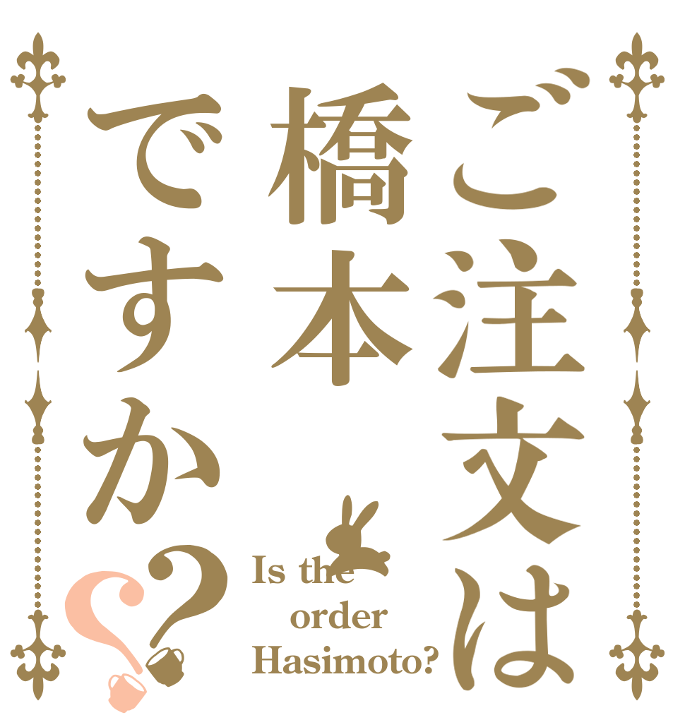 ご注文は橋本ですか？？ Is the order Hasimoto?