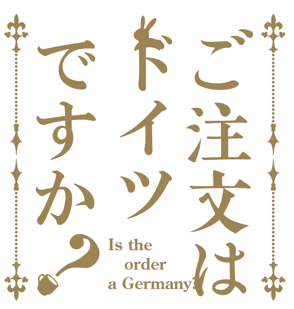 ご注文はドイツですか？ Is the order a Germany?