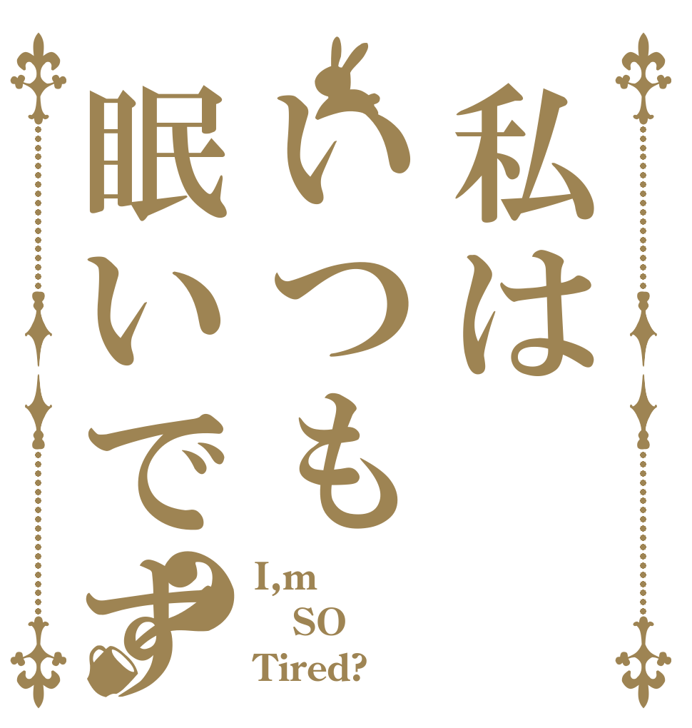 私はいつも眠いです？ I,m SO Tired?