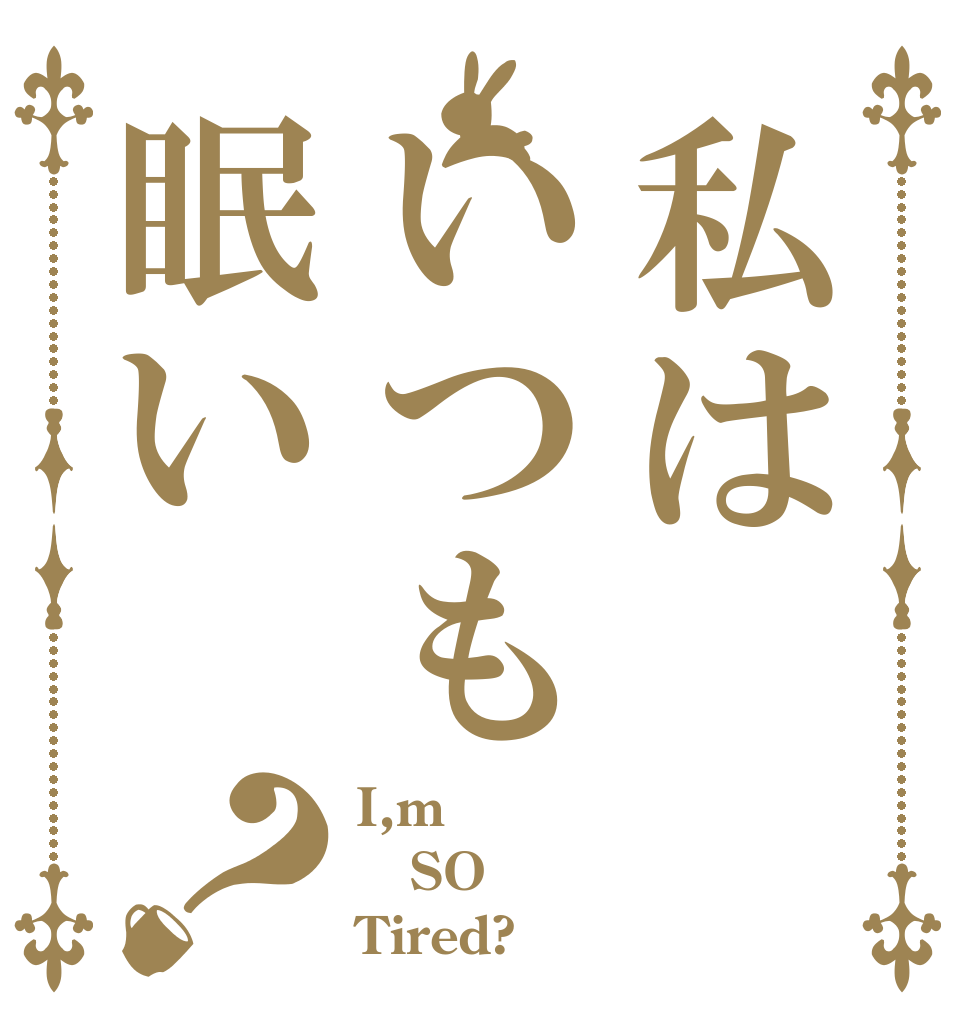 私はいつも眠い？ I,m SO Tired?