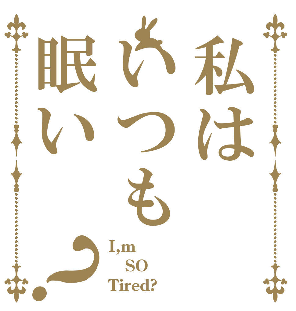 私はいつも眠い？ I,m SO Tired?
