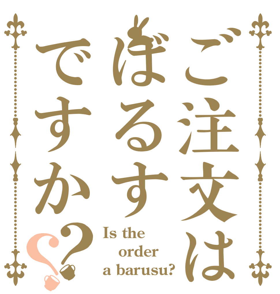 ご注文はばるすですか？？ Is the order a barusu?