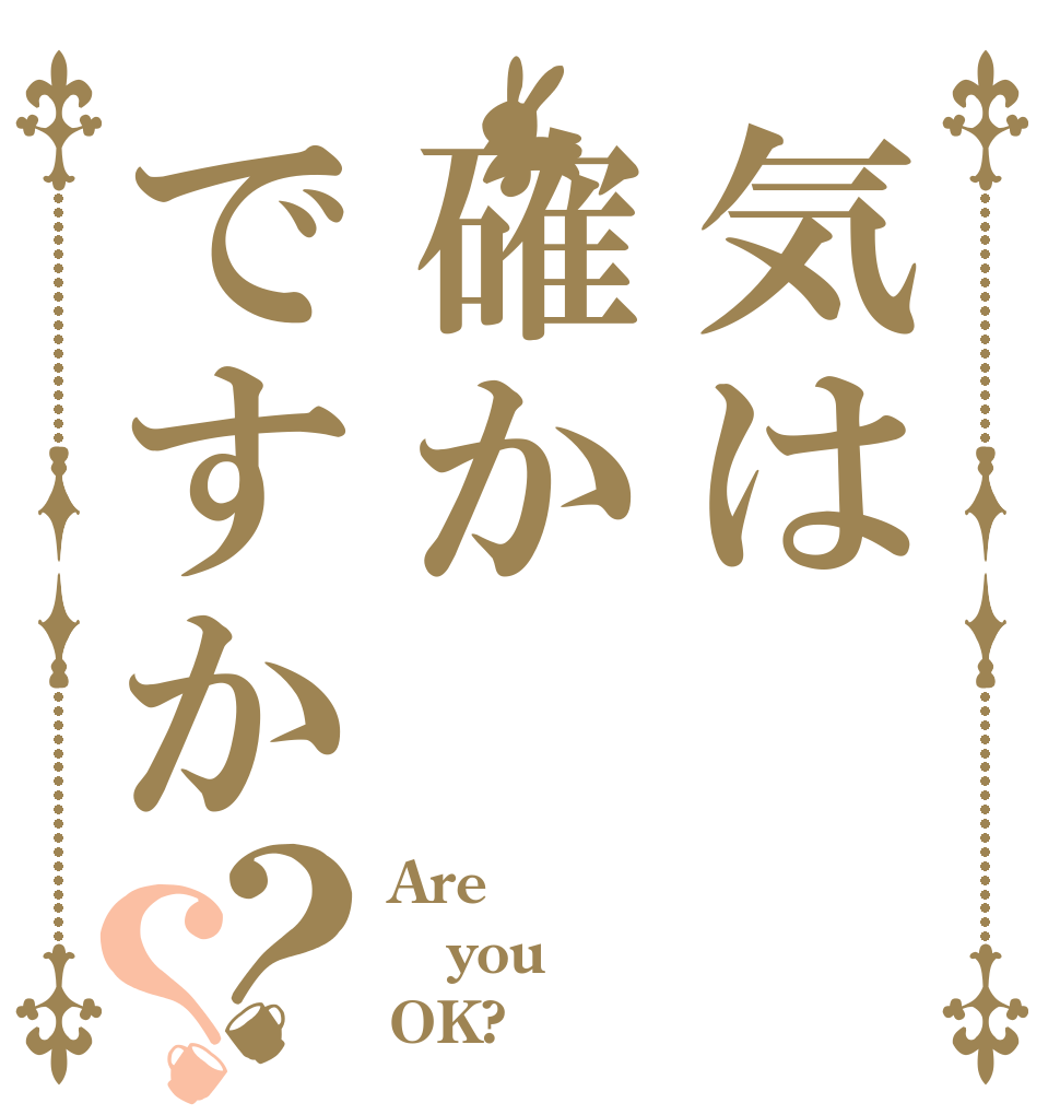 気は確かですか？？ Are you OK?