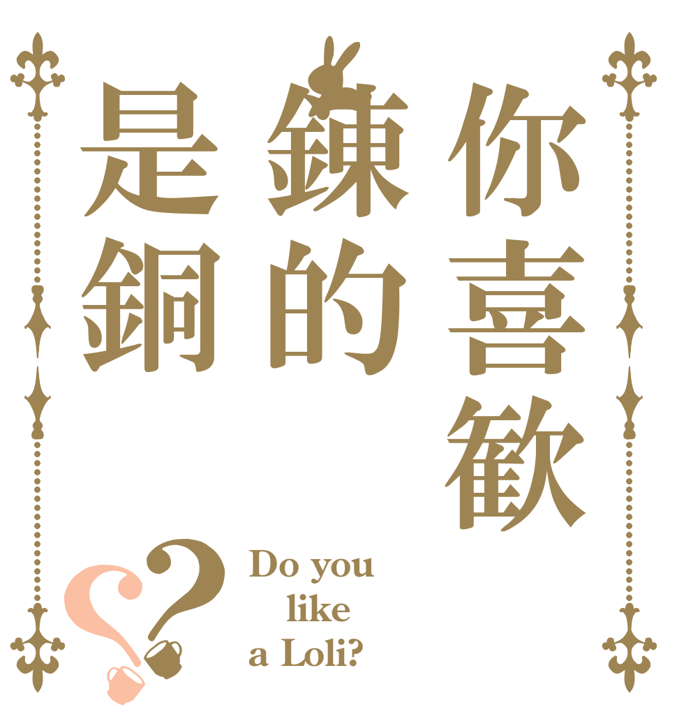 你喜歓錬的是銅？？ Do you like a Loli?