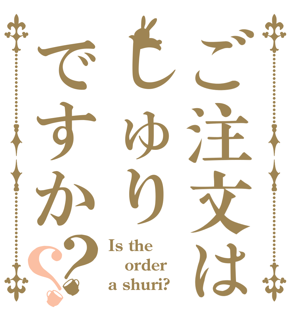 ご注文はしゅりですか？？ Is the order a shuri?
