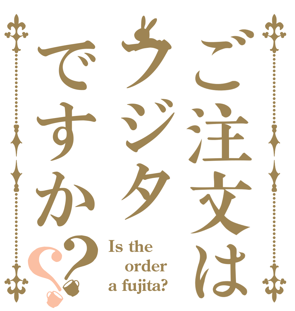 ご注文はフジタですか？？ Is the order a fujita?