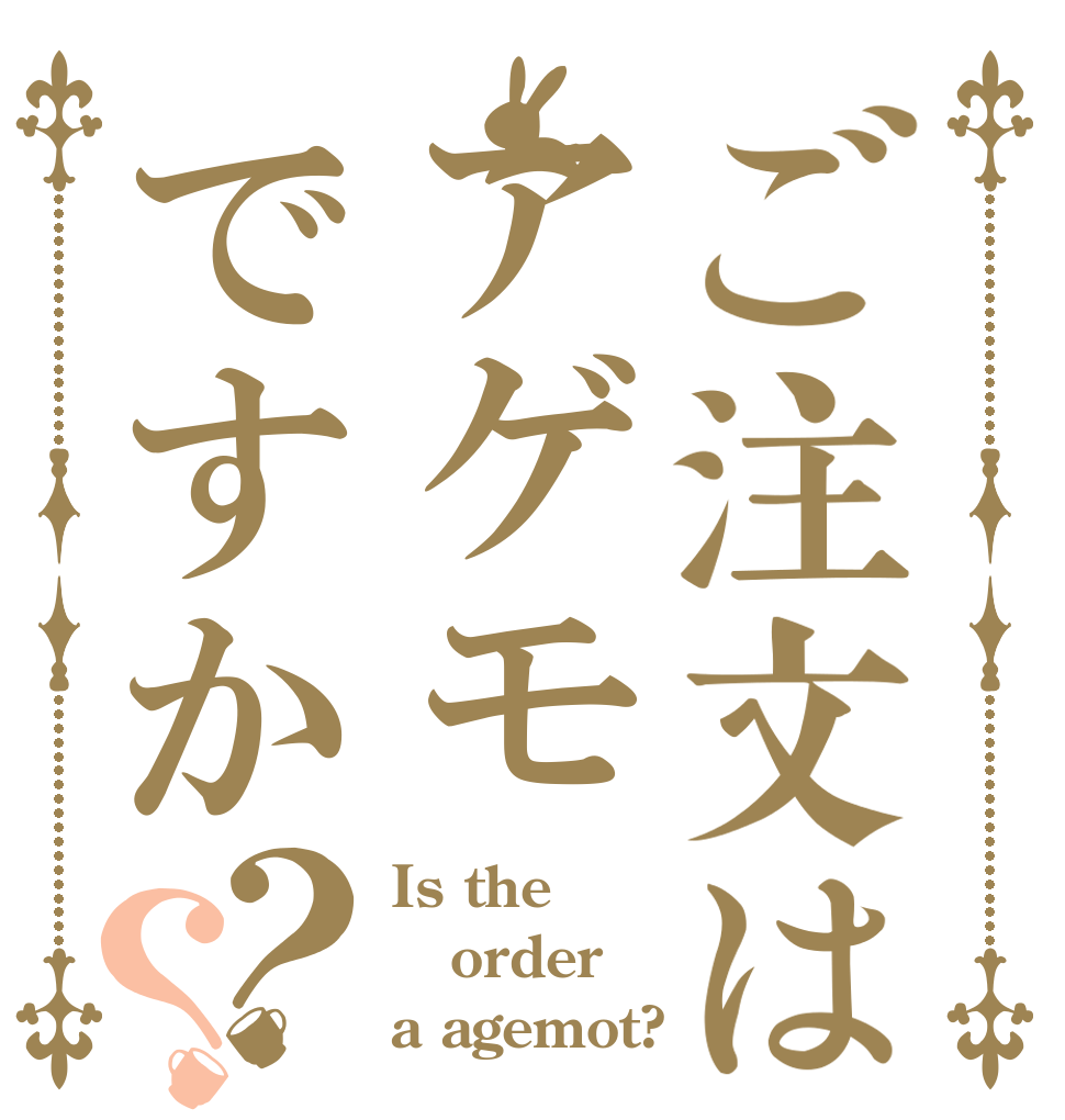 ご注文はアゲモですか？？ Is the order a agemot?