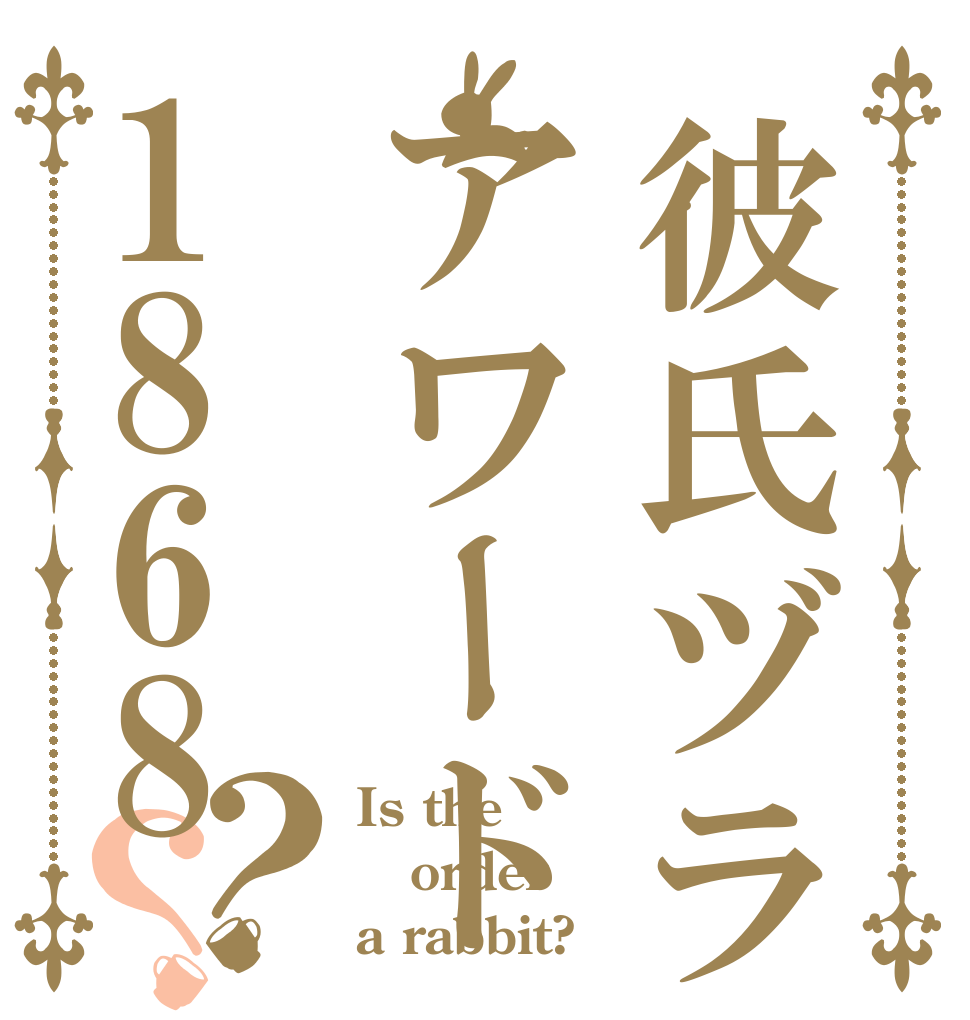 彼氏ヅラアワード1868？？ Is the order a rabbit?