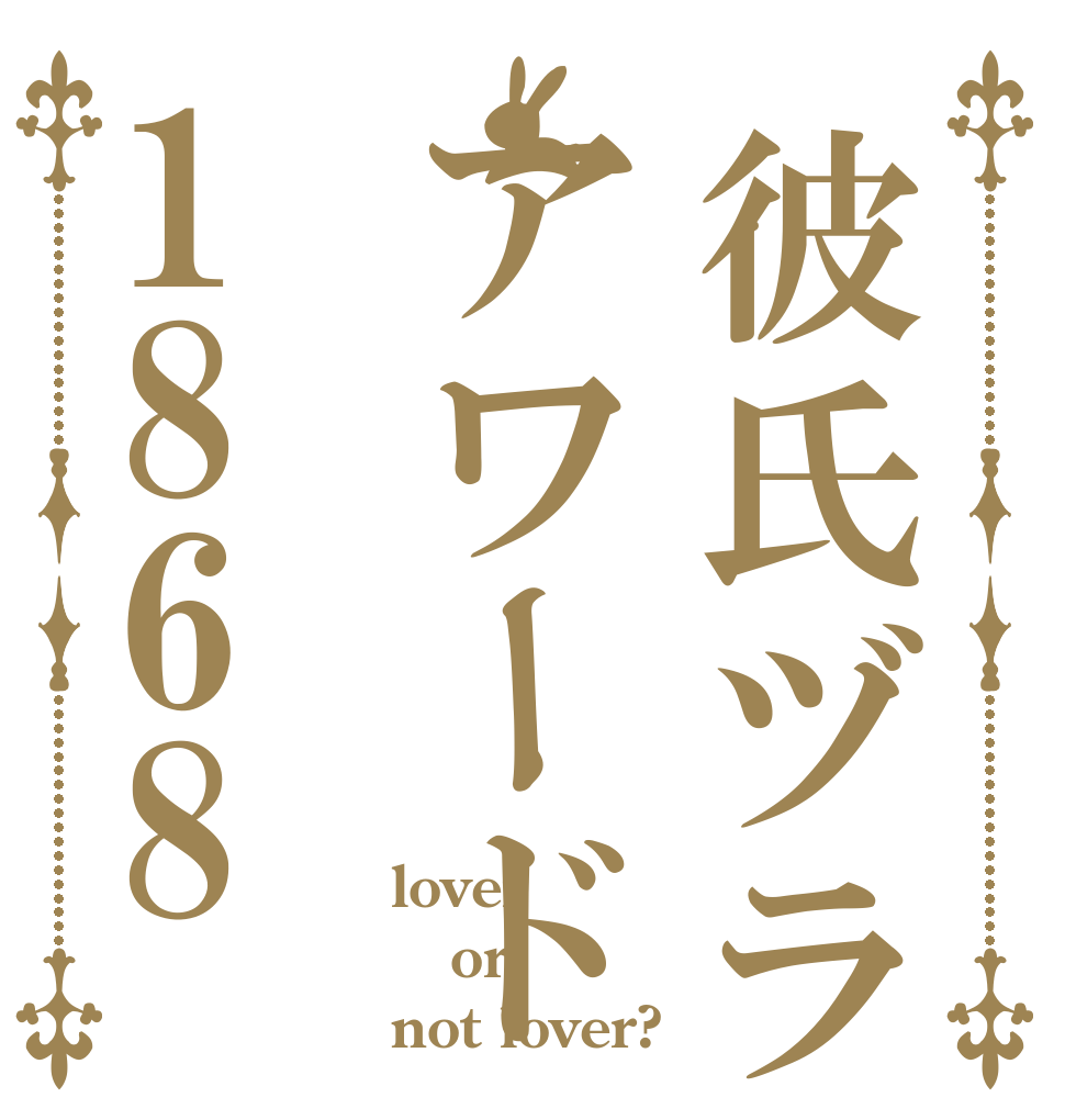 彼氏ヅラアワード1868 lover or not lover?