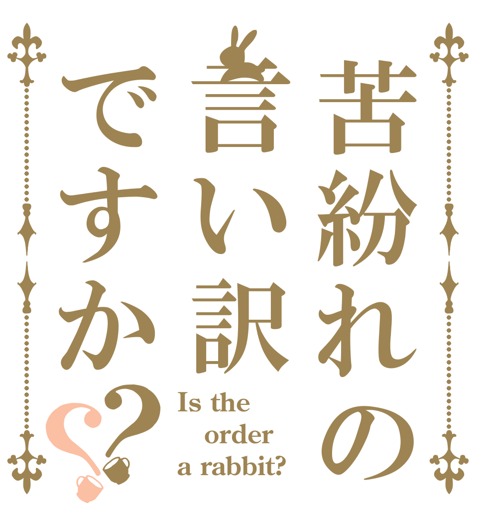 苦紛れの言い訳ですか？？ Is the order a rabbit?