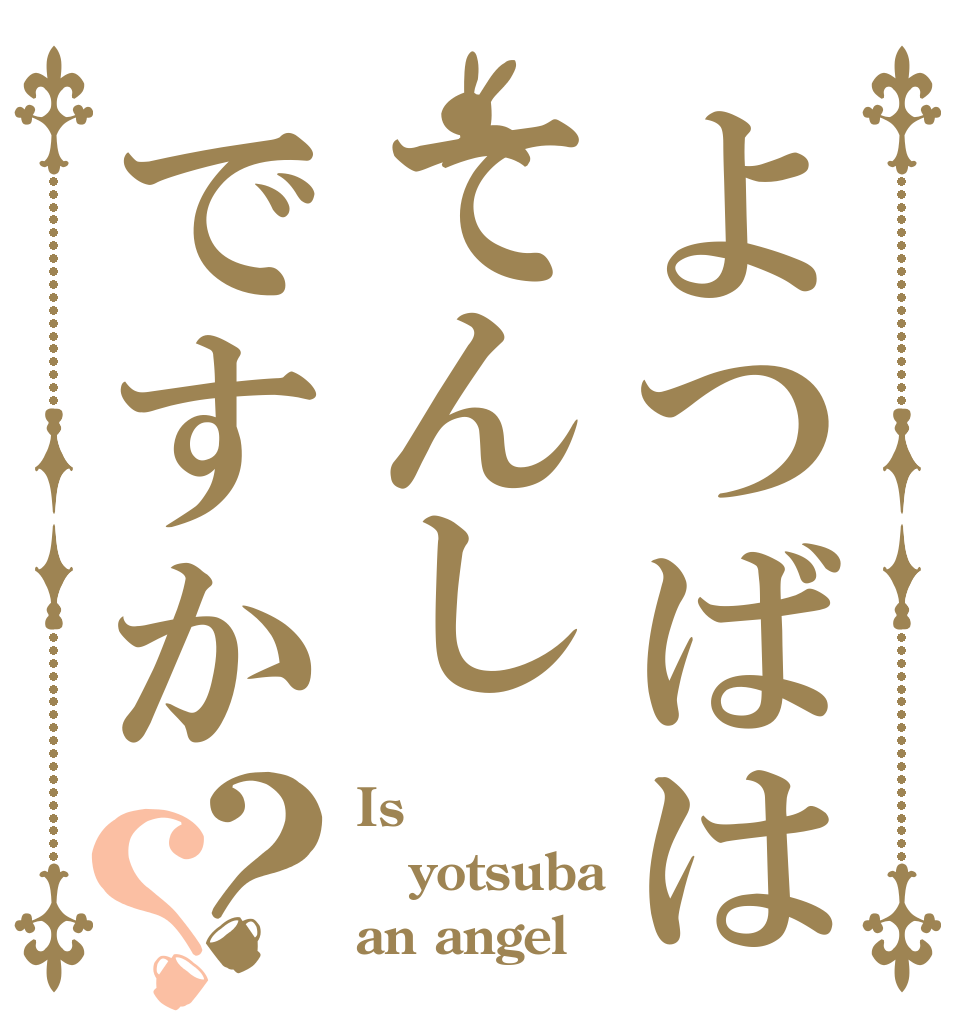 よつばはてんしですか？？ Is yotsuba an angel？