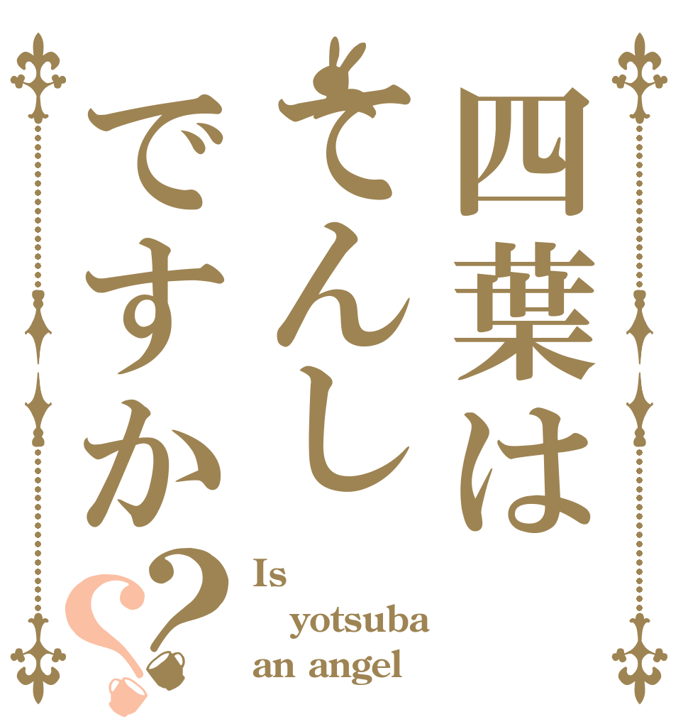 四葉はてんしですか？？ Is yotsuba an angel？