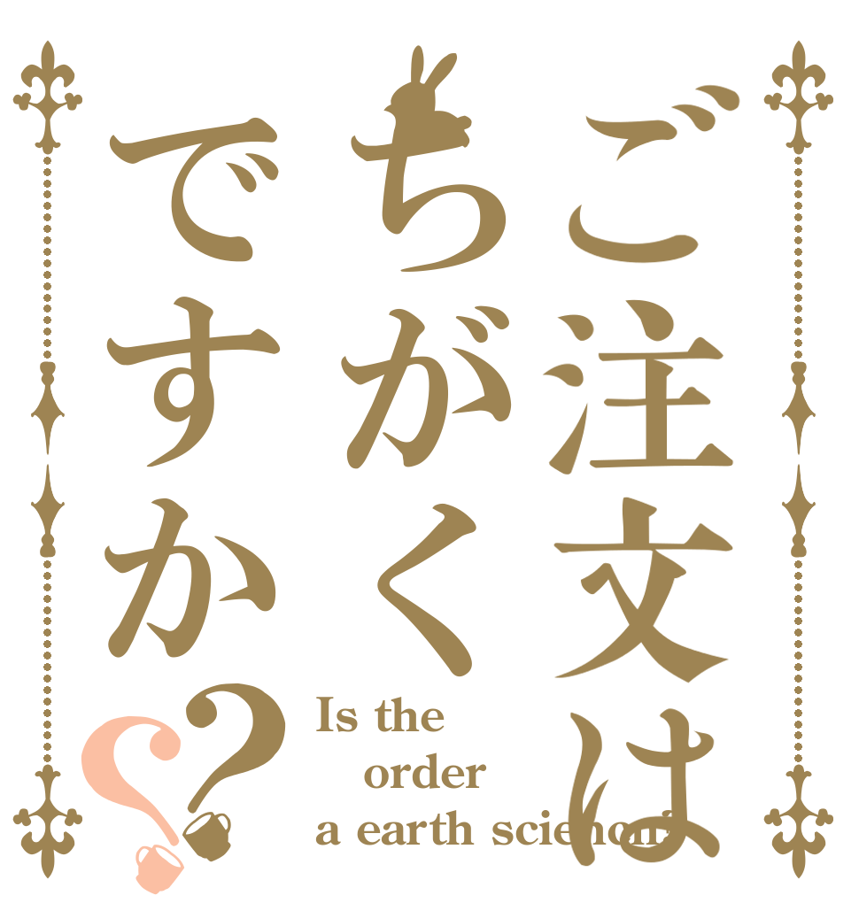 ご注文はちがくですか？？ Is the order a earth sciencn?