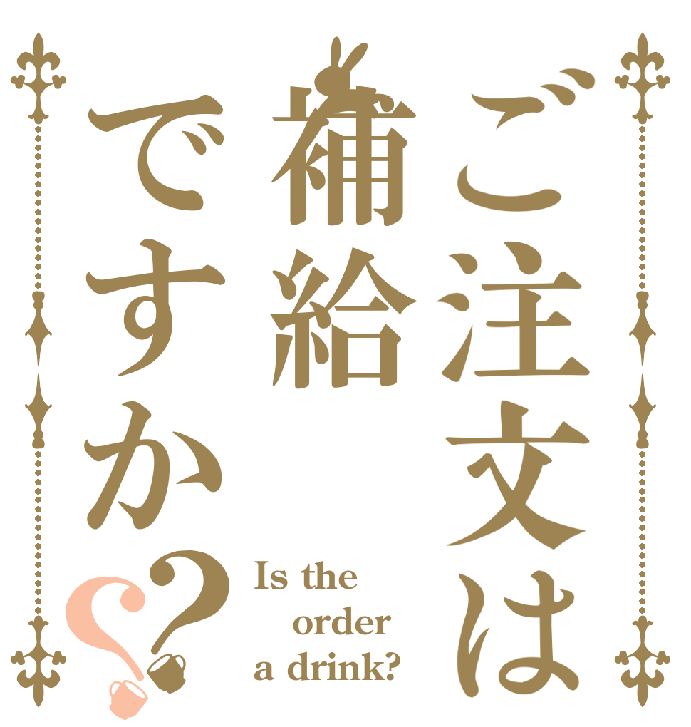 ご注文は補給ですか？？ Is the order a drink?