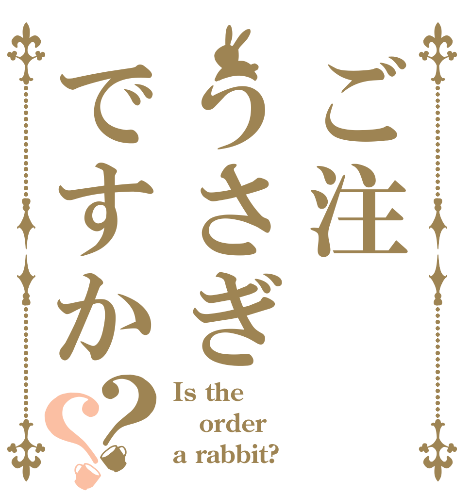 ご注うさぎですか？？ Is the order a rabbit?