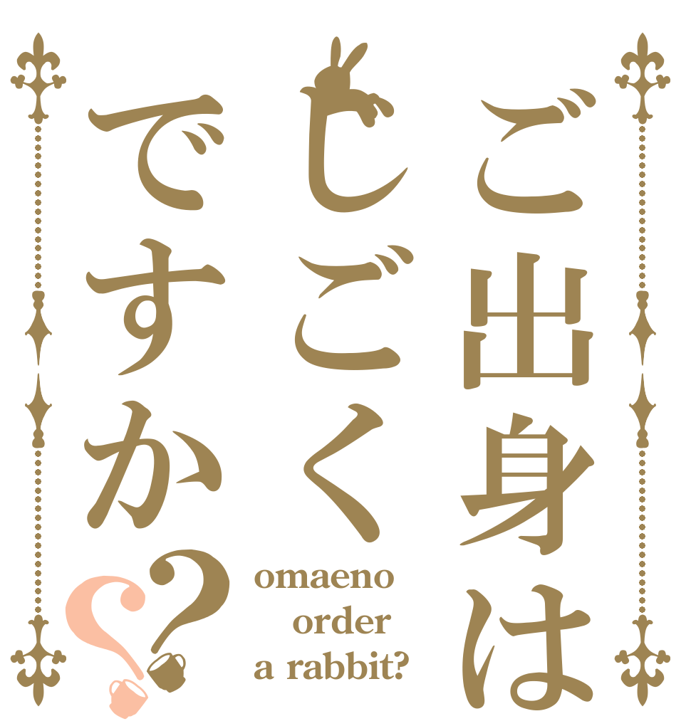 ご出身はじごくですか？？ omaeno order a rabbit?