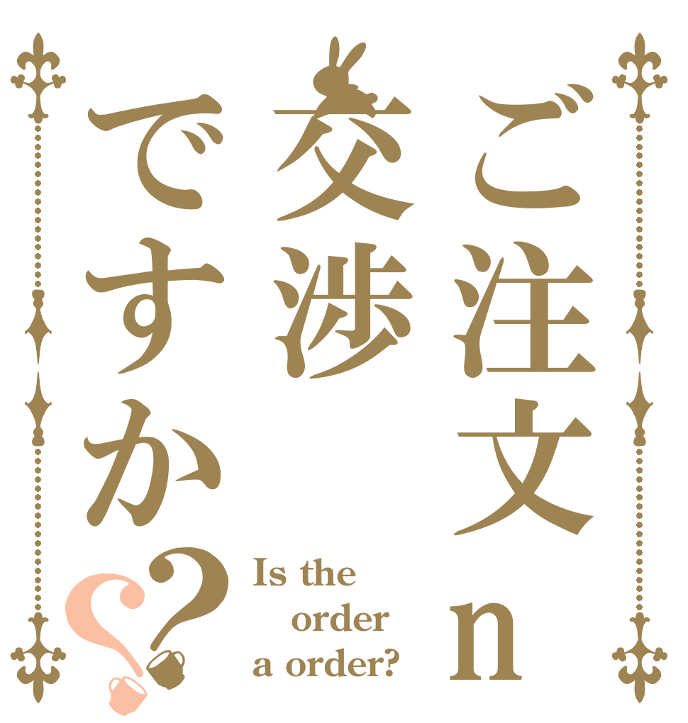 ご注文no交渉ですか？？ Is the order a order?