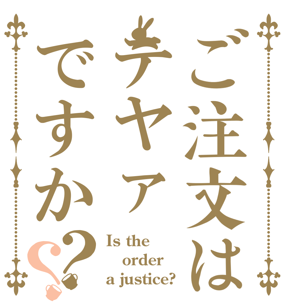 ご注文はテヤァですか？？ Is the order a justice?