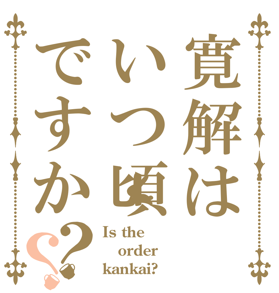 寛解はいつ頃ですか？？ Is the order kankai?