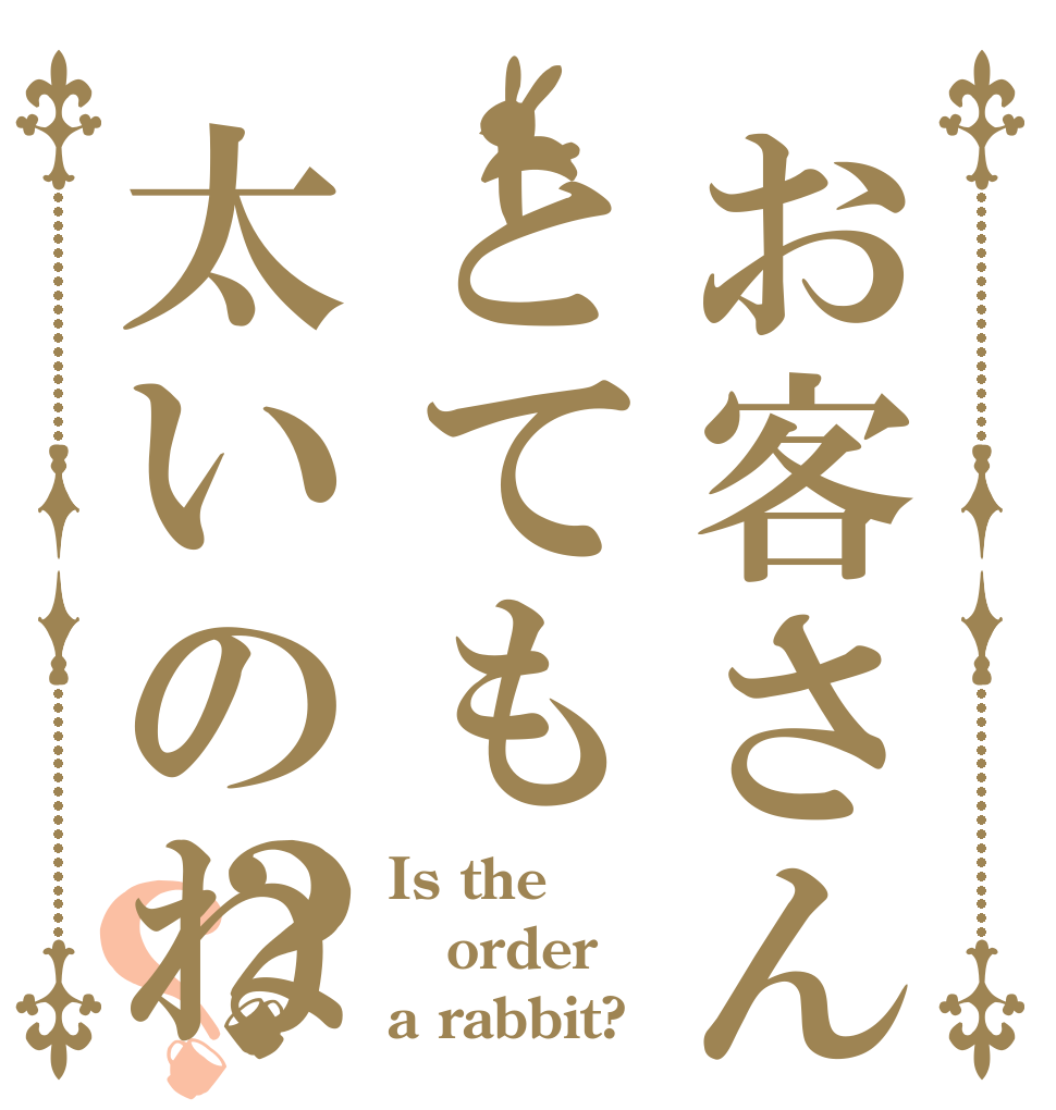 お客さんとても太いのね？？ Is the order a rabbit?