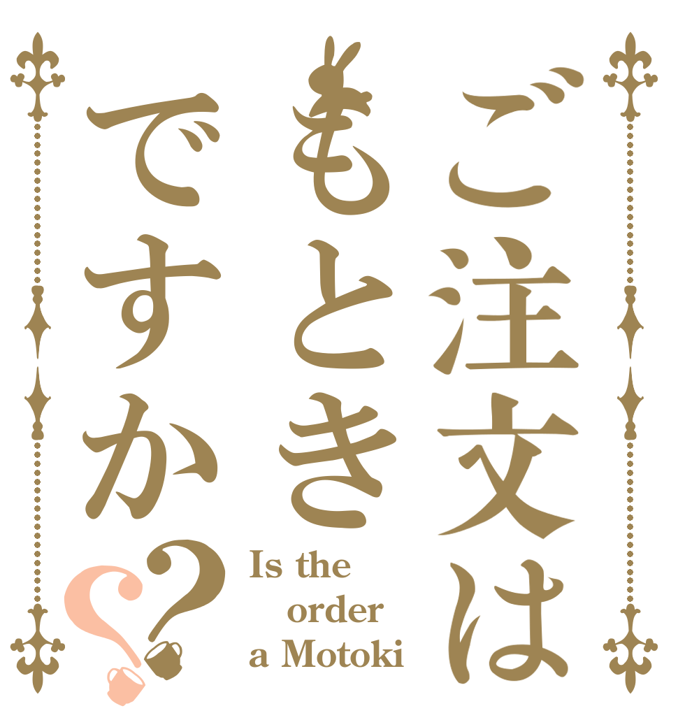 ご注文はもときですか？？ Is the order a Motoki