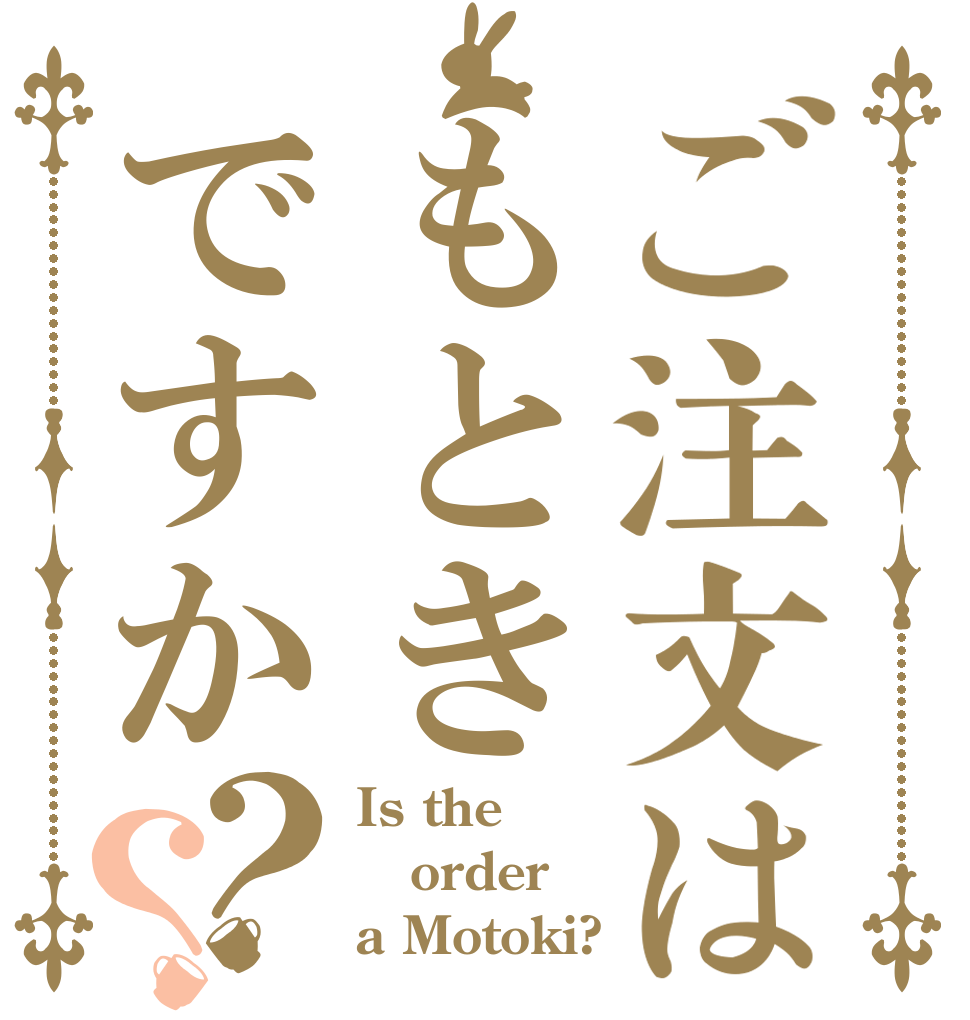 ご注文はもときですか？？ Is the order a Motoki?