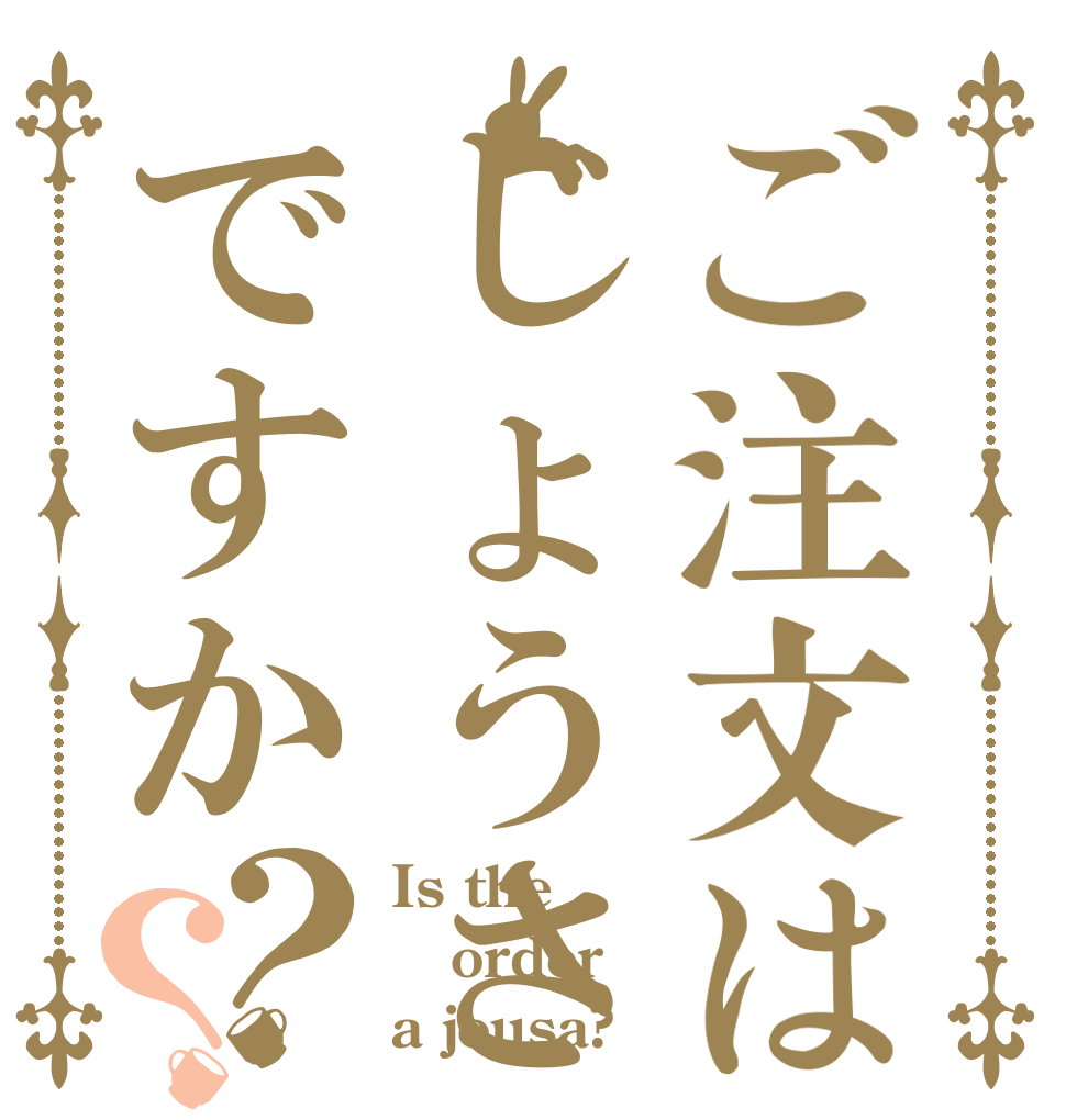 ご注文はじょうさですか？？ Is the order a jousa?