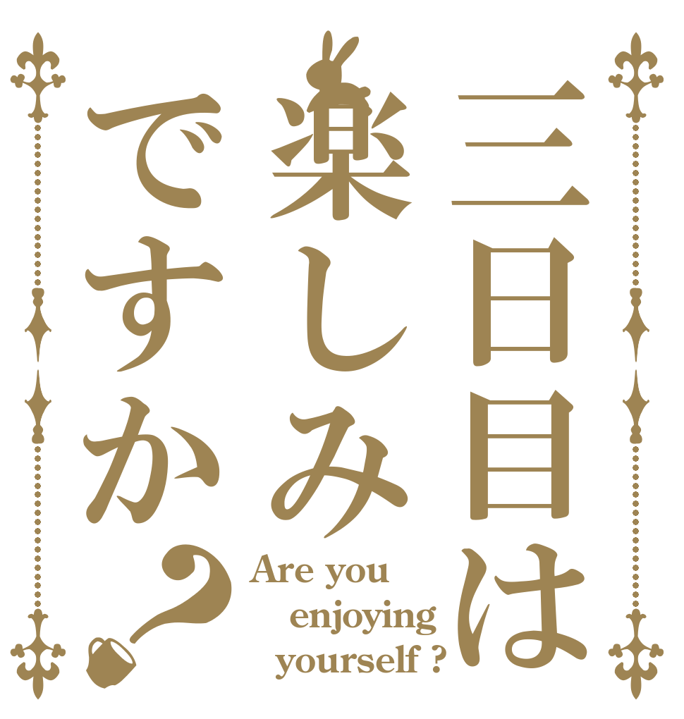 三日目は楽しみですか？ Are you enjoying   yourself ?