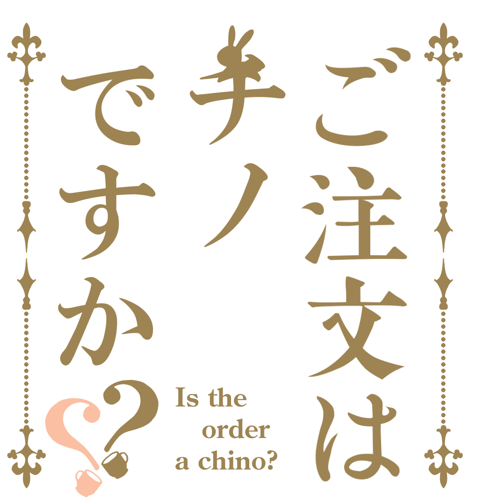 ご注文はチノですか？？ Is the order a chino?