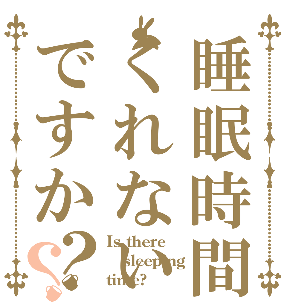 睡眠時間はくれないのですか？？ Is there sleeping time?