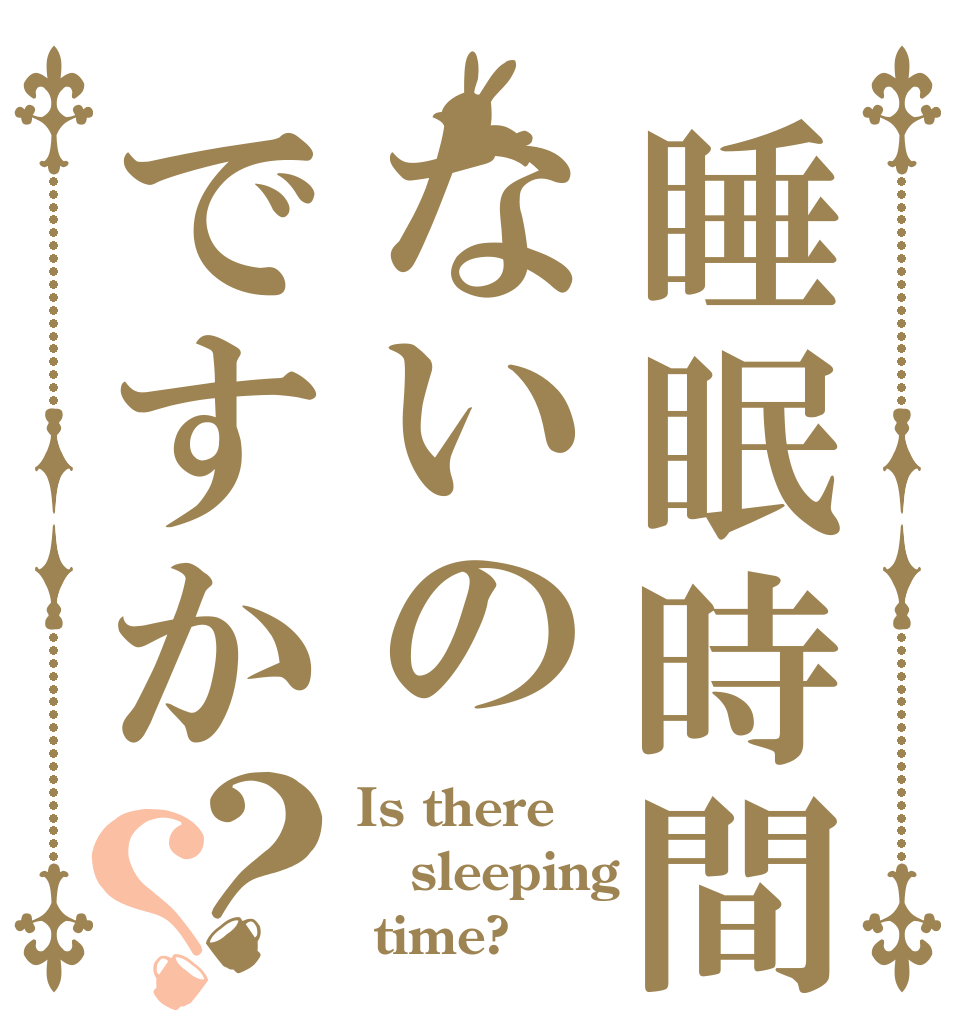 睡眠時間ないのですか？？ Is there sleeping  time?