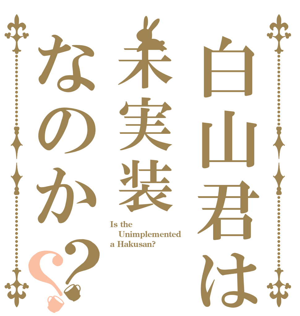 白山君は未実装なのか？？ Is the Unimplemented a Hakusan?