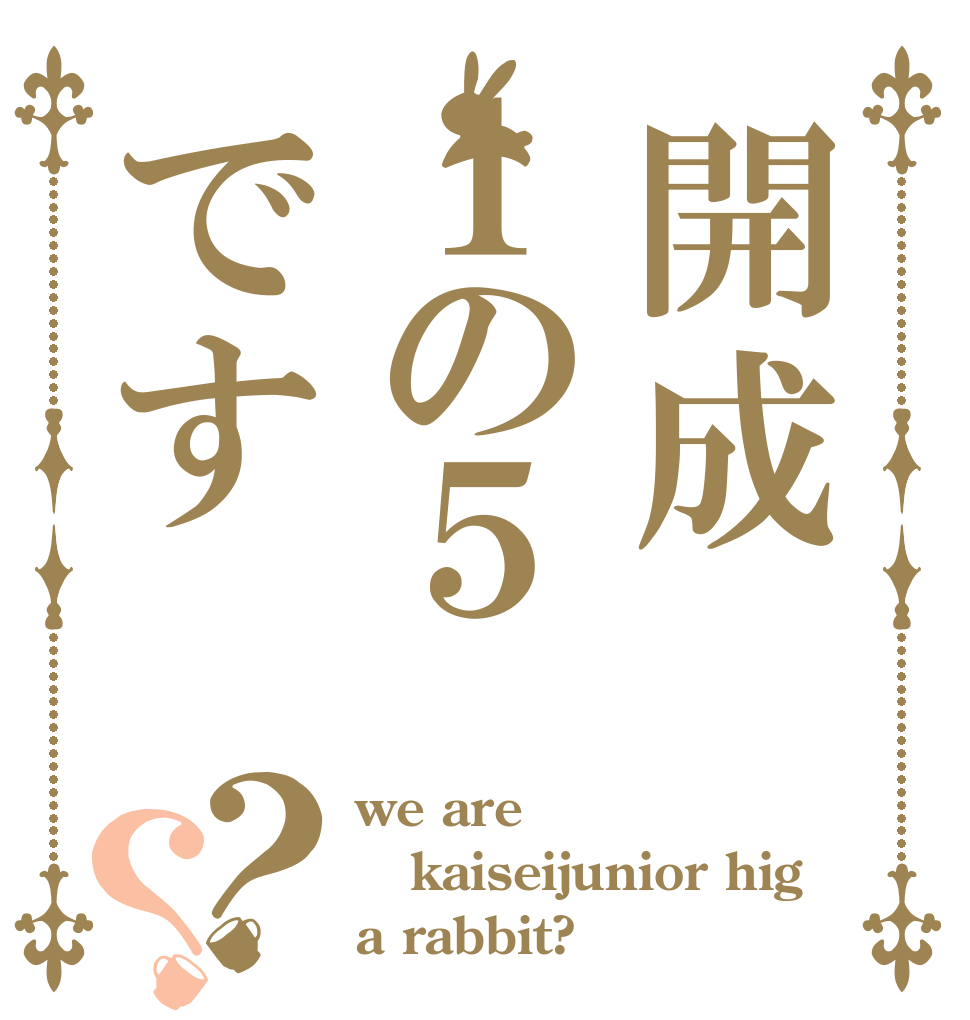 開成１の５です？？ we are kaiseijunior hig a rabbit?