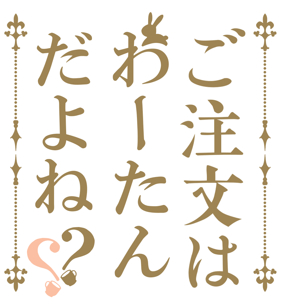 ご注文はわーたんだよね？？   