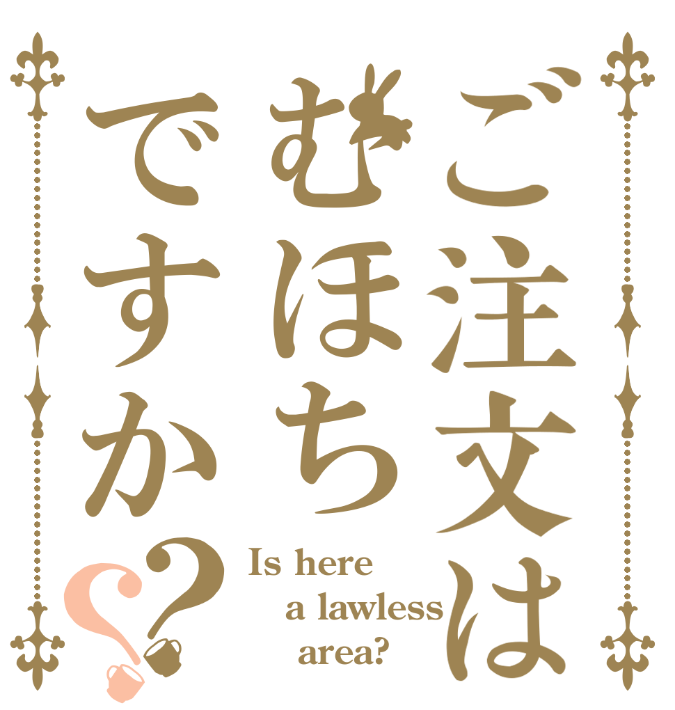 ご注文はむほちですか？？ Is here a lawless      area?
