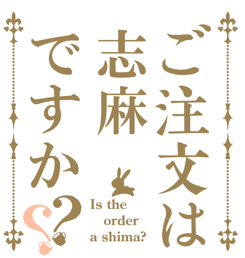 ご注文は志麻ですか？？ Is the order a shima?