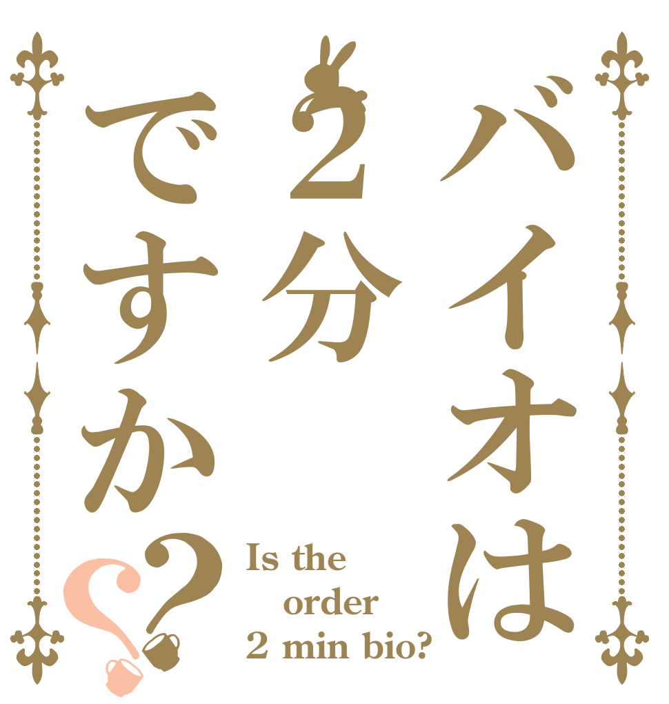 バイオは２分ですか？？ Is the order 2 min bio?