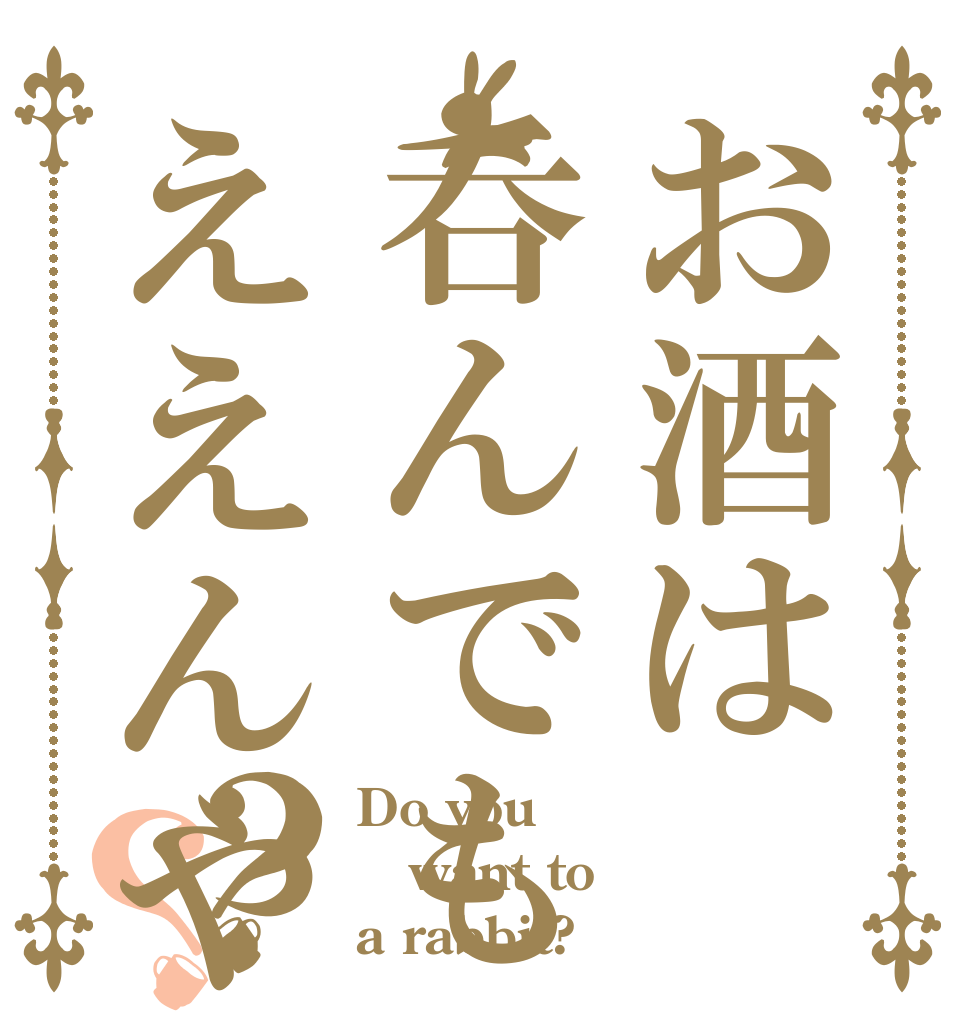 お酒は呑んでもええんやで？？ Do you want to a rabbit?