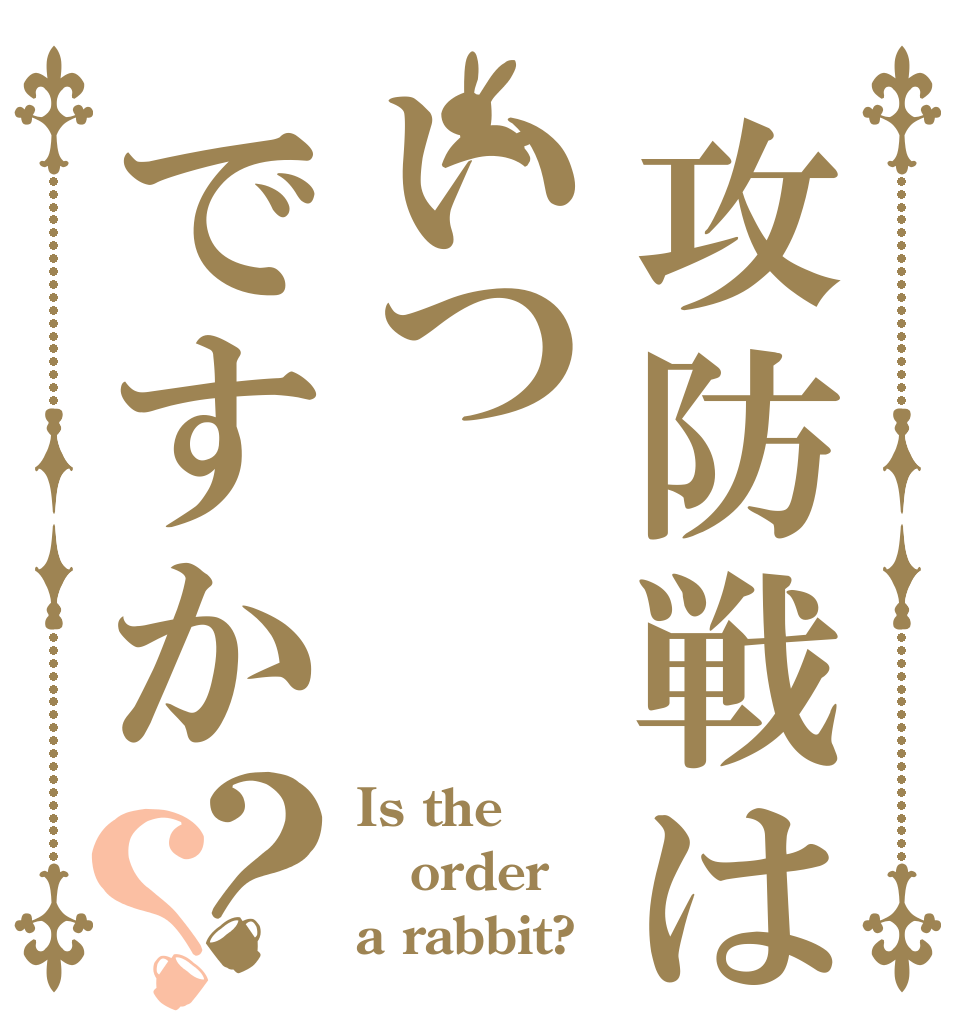 攻防戦はいつですか？？ Is the order a rabbit?