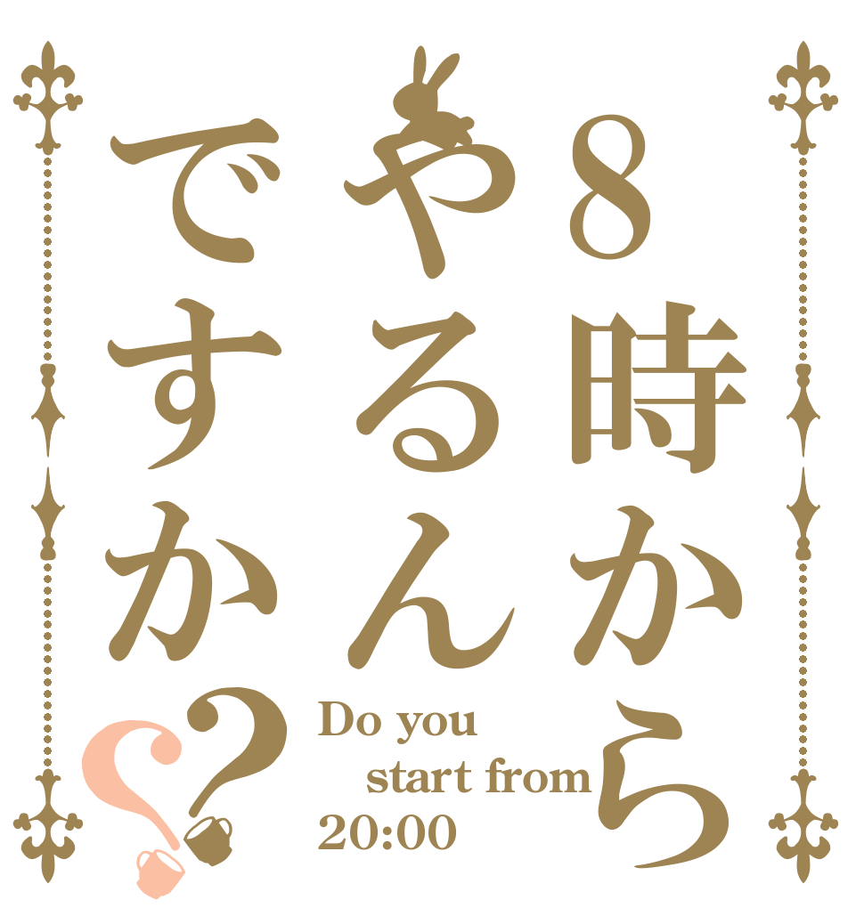 8時からやるんですか？？ Do you start from 20:00？