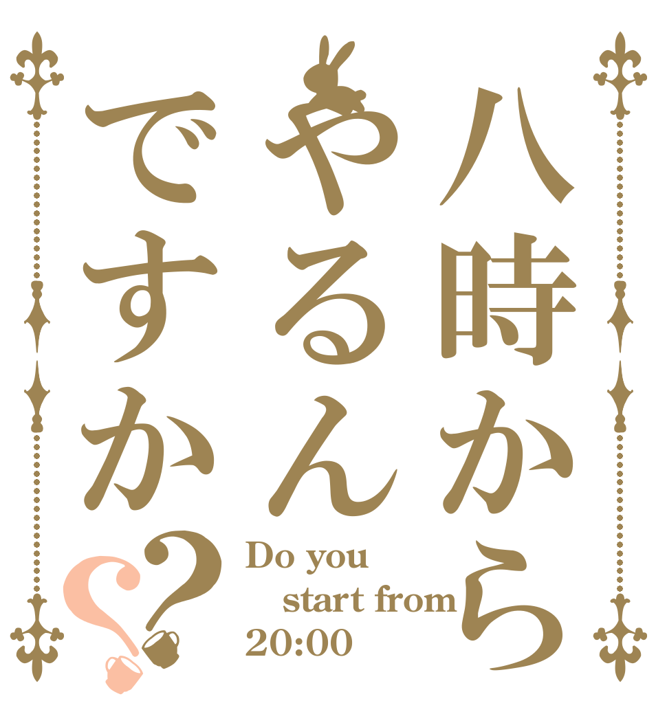 八時からやるんですか？？ Do you start from 20:00？