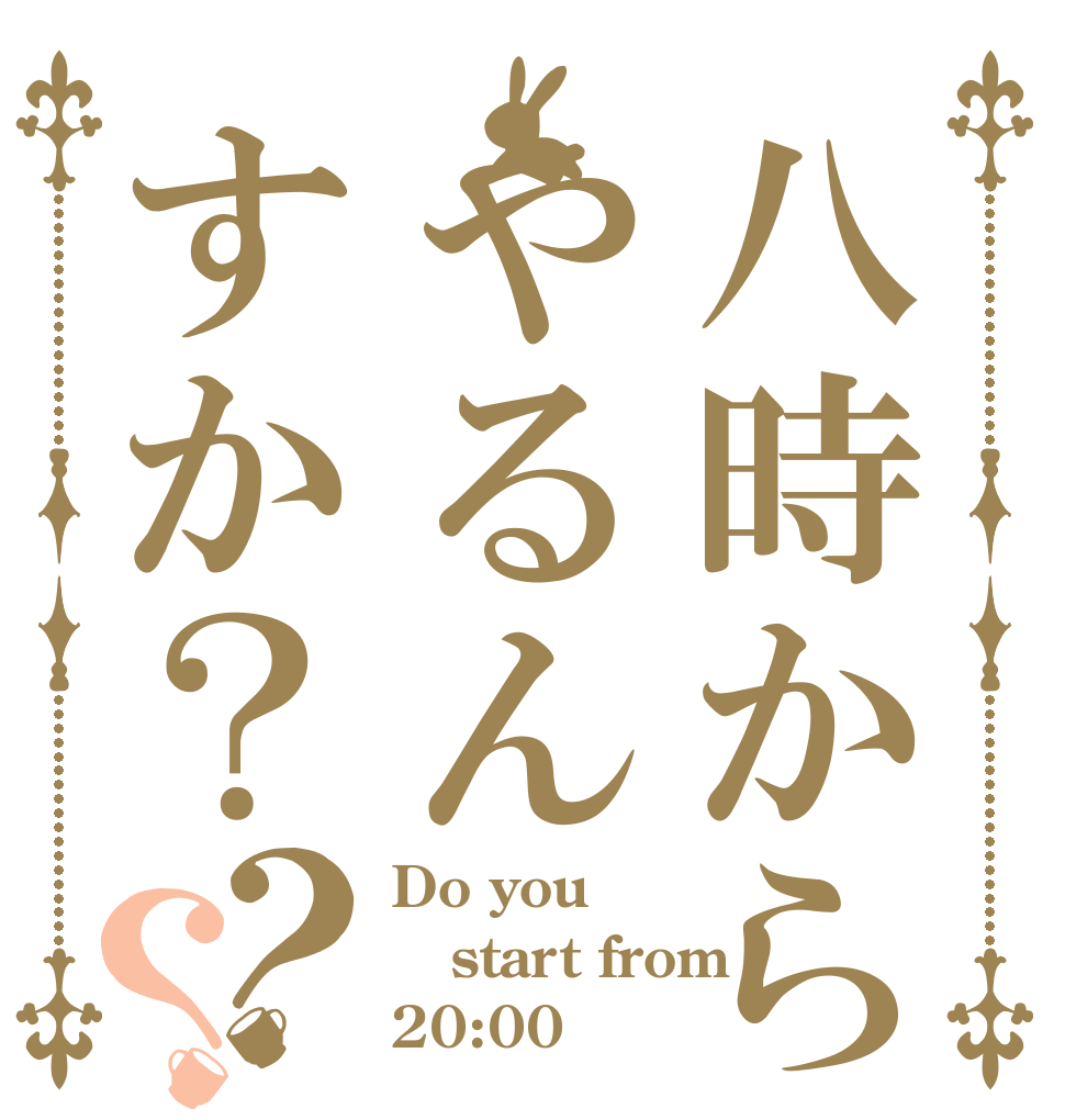 八時からやるんすか？？？ Do you start from 20:00？