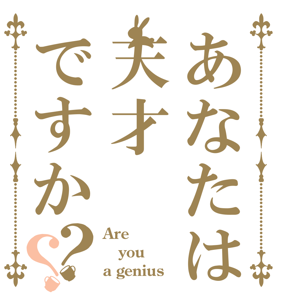 あなたは天才ですか？？ Are you  a genius？