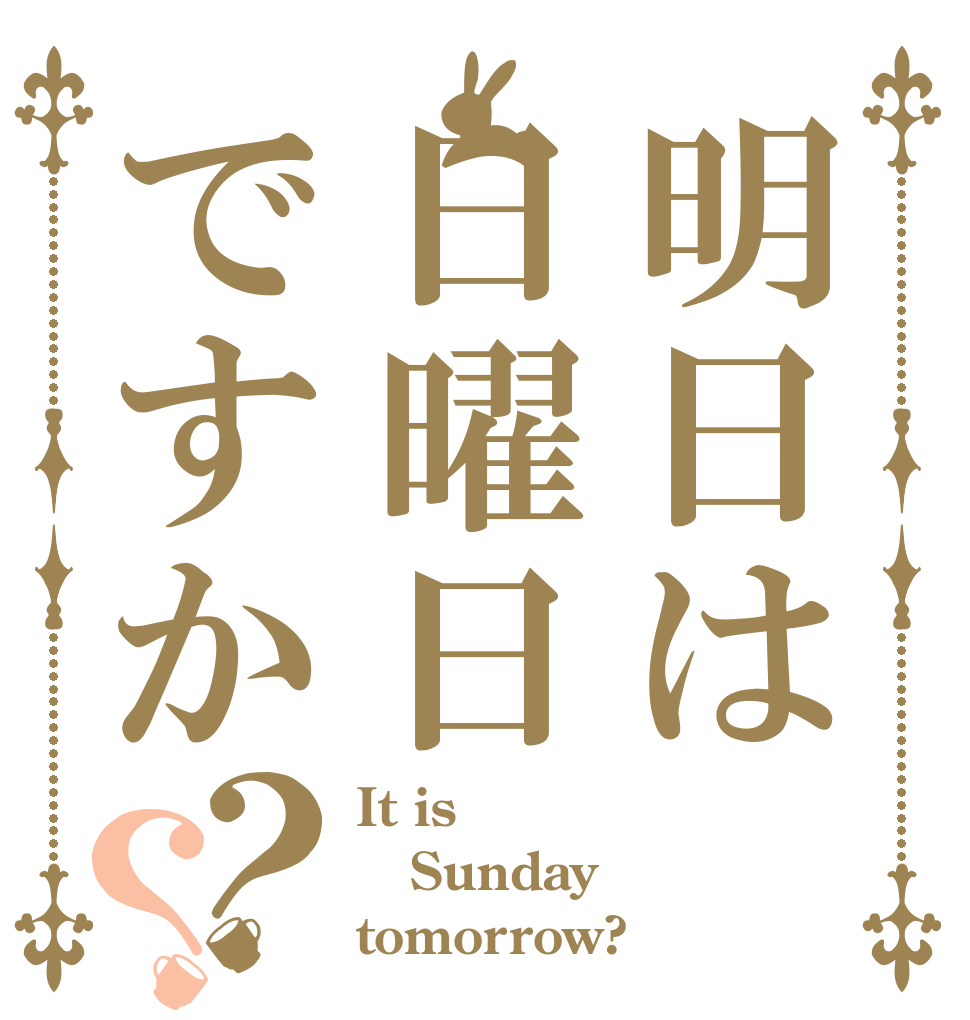明日は日曜日ですか？？ It is Sunday tomorrow?